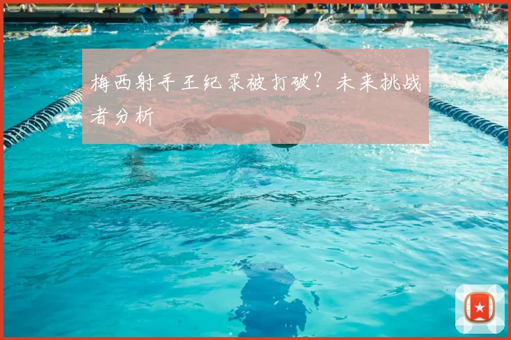 梅西射手王纪录被打破？未来挑战者分析