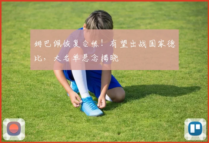 姆巴佩恢复合练!有望出战国家德比,大名单悬念揭晓