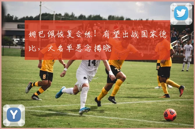 姆巴佩恢复合练！有望出战国家德比，大名单悬念揭晓